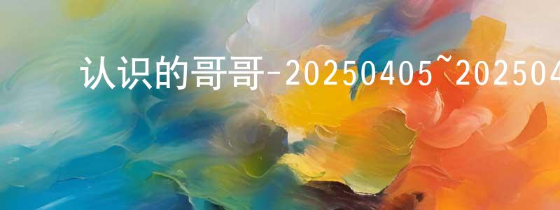 ﻿布达的个人影视圈,﻿认识的哥哥-20250405~20250426迅雷下载_电影天堂